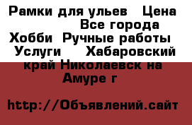 Рамки для ульев › Цена ­ 15 000 - Все города Хобби. Ручные работы » Услуги   . Хабаровский край,Николаевск-на-Амуре г.